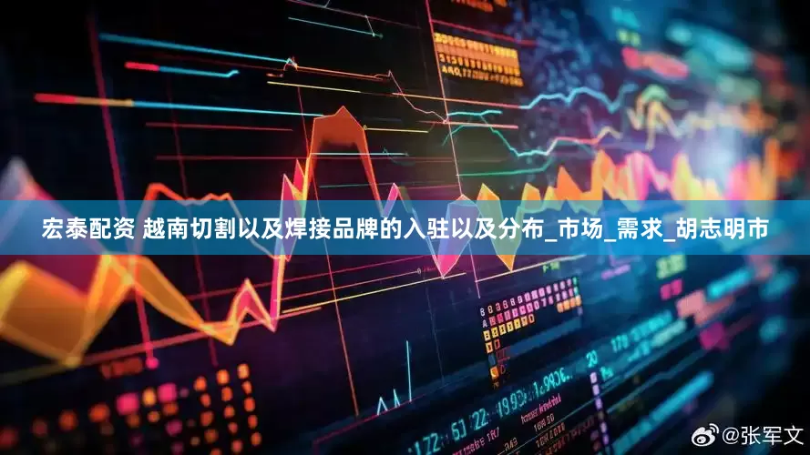 宏泰配资 越南切割以及焊接品牌的入驻以及分布_市场_需求_胡志明市