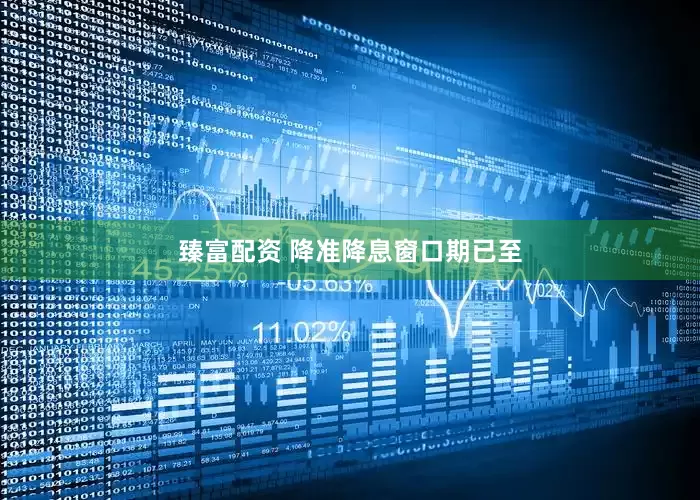 臻富配资 降准降息窗口期已至