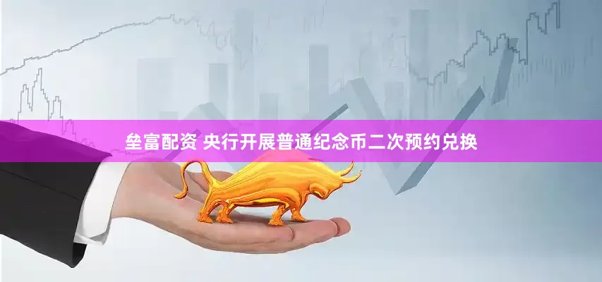 垒富配资 央行开展普通纪念币二次预约兑换