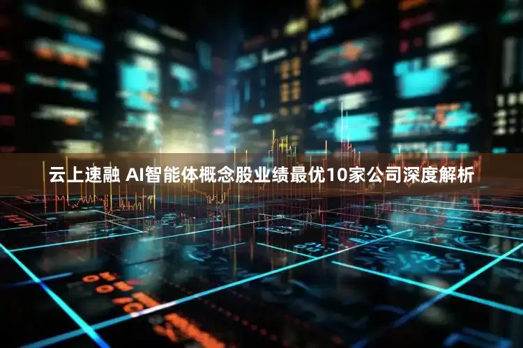 云上速融 AI智能体概念股业绩最优10家公司深度解析