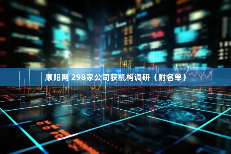 顺阳网 298家公司获机构调研（附名单）