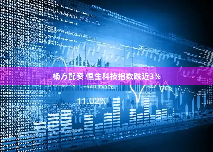 杨方配资 恒生科技指数跌近3%