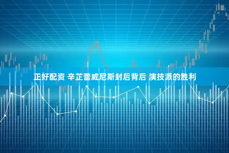 正好配资 辛芷蕾威尼斯封后背后 演技派的胜利